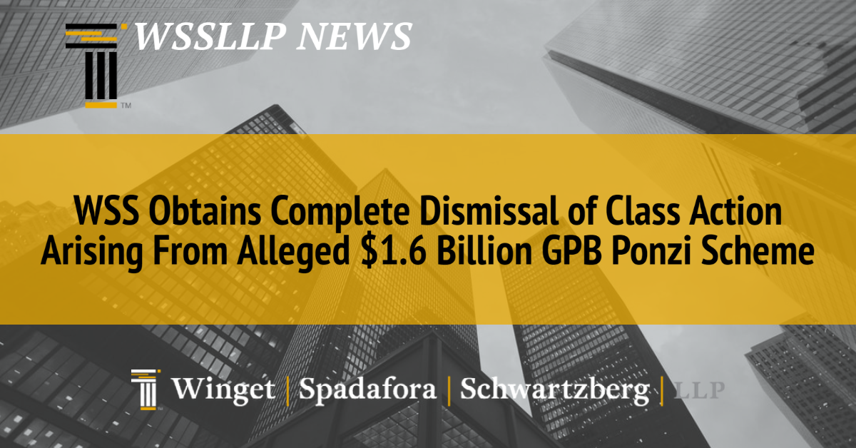 WSS Obtains Complete Dismissal of Class Action Arising From Alleged $1.6 Billion GPB Ponzi Scheme