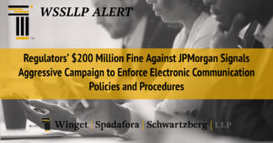 Regulators’ $200 Million Fine Against JPMorgan Signals Aggressive Campaign to Enforce Electronic Communication Policies and Procedures