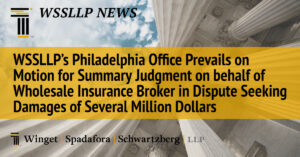 WSSLLP’s Philadelphia Office Prevails on Motion for Summary Judgment on behalf of Wholesale Insurance Broker in Dispute Seeking Damages of Several Million Dollars