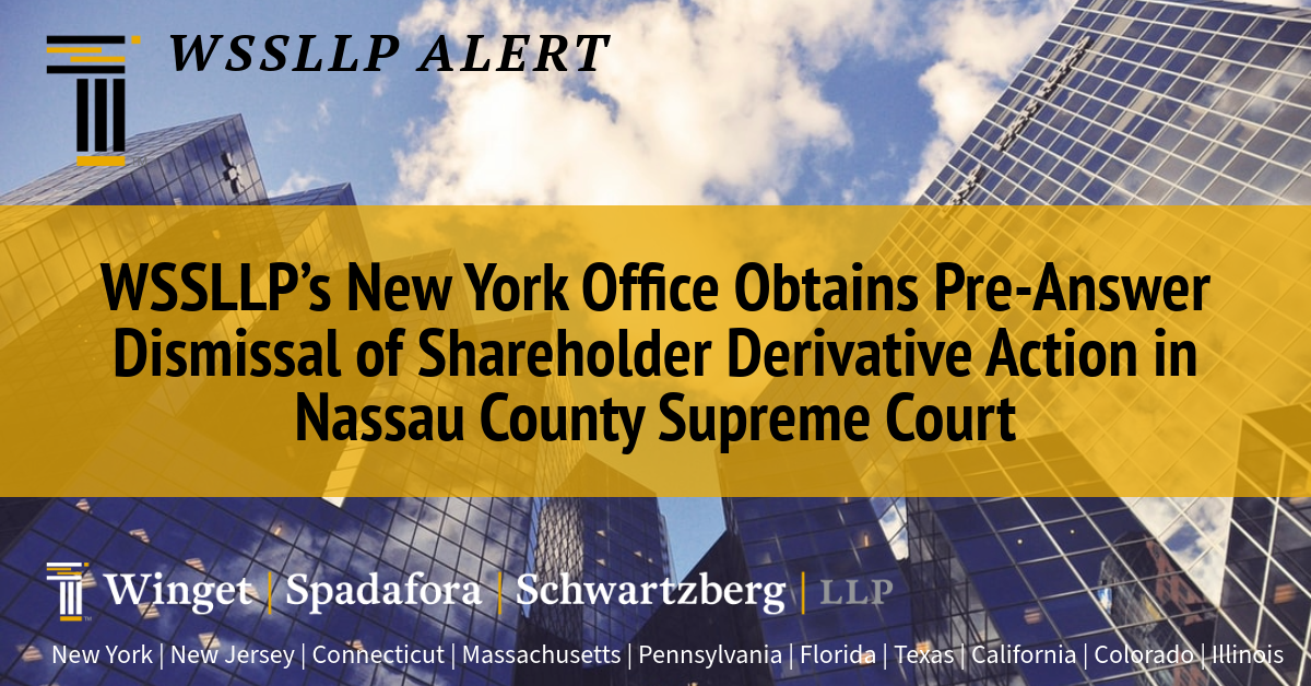 WSSLLP’s New York Office Obtains Pre-Answer Dismissal  of Shareholder Derivative Action in Nassau County Supreme Court